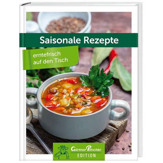 Saisonale Rezepte - erntefrisch auf den Tisch - Gärtner Pötschke Edition